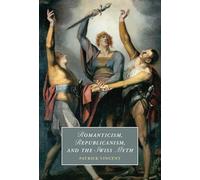 Romanticism, Republicanism, and the Swiss Myth: 138 (Cambridge Studies in Romanticism, Series Number 138)