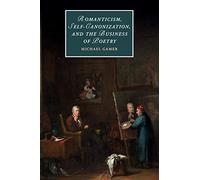 Romanticism, Self-Canonization, and the Business of Poetry: 114 (Cambridge Studies in Romanticism, Series Number 114)