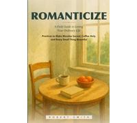 Romanticize: A Field Guide to Loving Your Ordinary Life, Practices to Make Monday Sacred, Coffee Holy, and Every Small Thing Beautiful