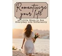 Romanticize Your Life: 50 Little Ways to See Everyday Life Differently