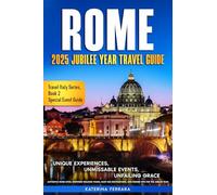 Rome 2025 Jubilee Year Travel Guide: Unique Experiences, Unmissable Events, Unfailing Grace, Authentic Rome Sites, Inspiring Walking Tours, Must-See ... for the Jubilee Year (Travel Italy Series)