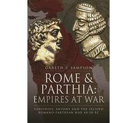 Rome and Parthia: Empires at War : Ventidius, Antony and the Second Romano-Parthian War, 40 20 BC