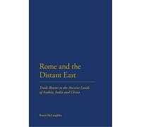 Rome and the Distant East: Trade Routes to the Ancient Lands of Arabia, India and China