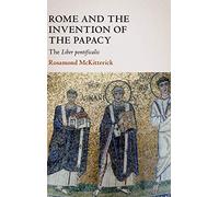 Rome and the Invention of the Papacy: The Liber Pontificalis (The James Lydon Lectures in Medieval History and Culture)