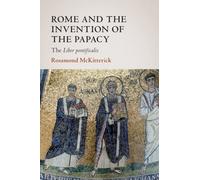 Rome and the Invention of the Papacy: The Liber Pontificalis (The James Lydon Lectures in Medieval History and Culture)