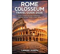 ROME COLOSSEUM TRAVEL GUIDE 2026: A SELF-GUIDED WALKING EXPERIENCE THROUGH ANCIENT ROME’S ICONIC ARENA (BEYOND THE SUMMIT)