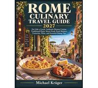 Rome Culinary Travel Guide 2027: Eat Like a Local: Authentic Roman Cuisine, Traditional Pasta, Street Food, Food Markets, Trattorias, Wine, and Essential Dining Tips
