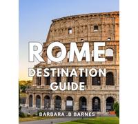 Rome Destination Guide: Explore the Timeless Treasures of Rome: Your Ultimate Traveller Companion to Rome Experiences, History & Hidden Gems