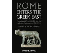 Rome Enters the Greek East: From Anarchy to Hierarchy in the Hellenistic Mediterranean, 230-170 BC