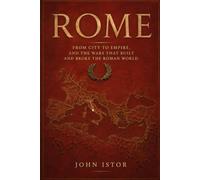 Rome: From City to Empire, and the Wars That Built and Broke the Roman World