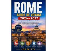 ROME GUIDE DE VOYAGE 2026 - 2027: Pour une première visite | Principales attractions, conseils d'experts, itinéraires, gastronomie, cartes, transports, astuces pour économiser et expériences locales