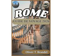 ROME GUIDE DE VOYAGE 2026: Aperçu historique, contexte culturel, logistique quotidienne et planification réfléchie pour une visite à Rome