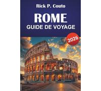 ROME GUIDE DE VOYAGE 2026: Découvrez les principales attractions, les joyaux cachés, les monuments historiques et la culture locale au cœur de l'Italie