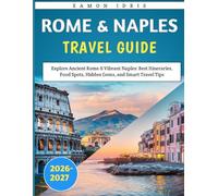 Rome & Naples Travel Guide 2026-2027: Explore Ancient Rome & Vibrant Naples: Best Itineraries, Food Spots, Hidden Gems, and Smart Travel Tips