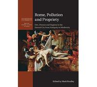 Rome, Pollution and Propriety: Dirt, Disease and Hygiene in the Eternal City from Antiquity to Modernity (British School at Rome Studies)