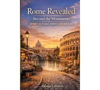 Rome Revealed: Beyond the Monuments - Eternal City Escapes, Hidden Gems and Icons