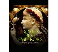 Rome’s Best Emperors: The History and Legacy of the Roman Empire’s Most Able Leaders