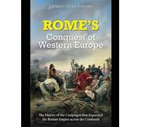 Rome’s Conquest of Western Europe: The History of the Campaigns that Expanded the Roman Empire across the Continent