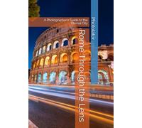 Rome Through the Lens: A Photographer's Guide to the Eternal City (Travel Guides)