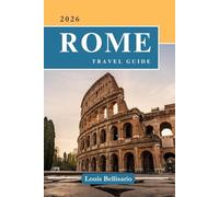 ROME TRAVEL GUIDE: 100 Bucket List Experiences to Explore Rome - Top Things to Do, Cultural Highlights, Food, and Itinerary Ideas (Louis Bellisario Travels and Tours)