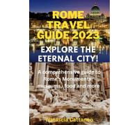 Rome travel guide 2023: Explore the Eternal City: A Comprehensive Guide to Rome's Monuments, Museums, food, and more!