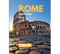 ROME TRAVEL GUIDE 2025: A Complete Roadmap to Exploring Rome’s Rich History, Iconic Landmarks, and Hidden Gems
