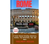 Rome Travel Guide 2025: A Pocket Manual Including Adventures, Cuisines, Top Attractions, Tips, and More.