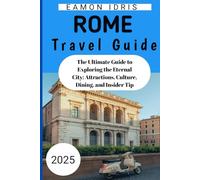 Rome Travel Guide 2025: The Ultimate Guide to Exploring the Eternal City: Attractions, Culture, Dining, and Insider Tip