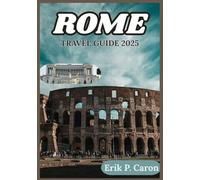 ROME TRAVEL GUIDE 2025: Unveiling the Soul of a City Through Seasonal Tips, Neighborhood Walks, and Off-the-Beaten-Path Discoveries