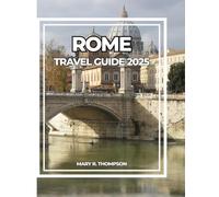 ROME TRAVEL GUIDE 2025: Your Complete Guide to Ancient Wonders, Italian Flavors & Modern Life