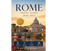 ROME TRAVEL GUIDE 2026 - 2027: The Ultimate Rome Travel Guide to Ancient Ruins, Vatican Secrets & Hidden Trattoria - Curated Itineraries, Neighborhood ... & Day Trips for First-Time & Return Visitors