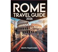 Rome Travel Guide 2026: Discover Italy Eternal City with Hidden Gems, Timeless Landmarks, Authentic Food, Culinary Adventures, Art, History, Culture, and Local Lifestyle
