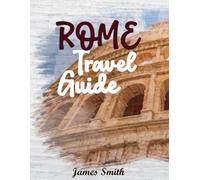 ROME TRAVEL GUIDE 2026: Experience the Eternal City Like a Local - Must-See Sights, Hidden Courtyards, Authentic Cuisine, and Insider Secrets for an Unforgettable Roman Adventure