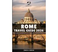 ROME TRAVEL GUIDE 2026: “Explore Rome Like a Local: Detailed Guides, Verified Locations, contacts, Exclusive Tips, Insider Advice for 2026 Adventures and Tailored Itineraries for All Travelers”