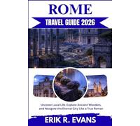 ROME TRAVEL GUIDE 2026: Uncover Local Life, Explore Ancient Wonders, and Navigate the Eternal City Like a True Roman