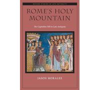 Rome's Holy Mountain: The Capitoline Hill in Late Antiquity (Oxford Studies in Late Antiquity)
