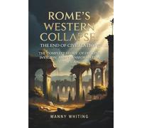 Rome's Western Collapse: The End of Civilization?: The Complete Story of Decline, Invasion, and Transformation (235-476 AD)
