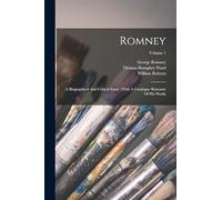 Romney: A Biographical And Critical Essay: With A Catalogue Raisonne Of His Works; Volume 1