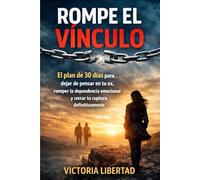 Rompe el Vínculo: El plan de 30 días para dejar de pensar en tu ex, romper la dependencia emocional y cerrar tu ruptura definitivamente