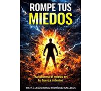 ROMPE TUS MIEDOS: LA CIENCIA DE TRANSFORMAR EL MIEDO EN FUERZA INTERIOR