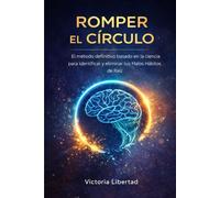 Romper el Círculo: El Método Definitivo Basado en la Ciencia para Identificar y Eliminar tus Malos Hábitos de Raíz