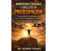 ROMPIENDO CADENAS Y GRILLETES DE PREOCUPACIÓN: Una guía práctica comprobada para Cómo vencer la preocupación y el estrés, y Recuperando la paz interior