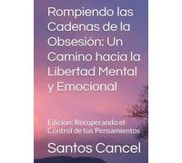 Rompiendo las Cadenas de la Obsesión: Un Camino hacia la Libertad Mental y Emocional: Edicion: Recuperando el Control de tus Pensamientos