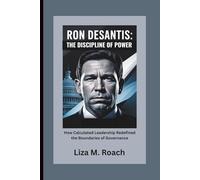 Ron DeSantis: The Discipline of Power: How Calculated Leadership Redefined the Boundaries of Governance