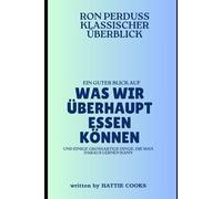 RON PERDUSS KLASSISCHER ÜBERBLICK: Ein guter Blick auf WAS WIR üBERHAUPT ESSEN KÖNNEN und einige großartige Dinge, die man daraus lernen kann