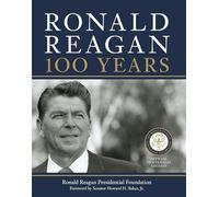 Ronald Reagan: 100 Years: Official Centennial Edition from the Ronald Reagan Presidential Foundation