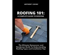Roofing 101: A Complete Guide To Roofing: The Ultimate Homeowner and Handyman Guide To Understanding Roofing Types and Installation Tips