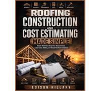 ROOFING CONSTRUCTION AND COST ESTIMATING MADE SIMPLE: Master Materials, Blueprints, Measurements, Labor Costs, Bidding, and Residential Roof Installation