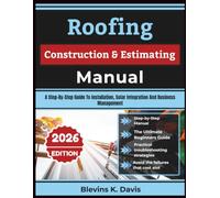Roofing Construction & Estimating Manual: A Step-By-Step Guide To Installation, Solar Integration And Business Management