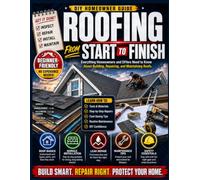 Roofing from Start to Finish: Everything Homeowners and DIYers Need to Know About Building, Repairing, and Maintaining Roofs
